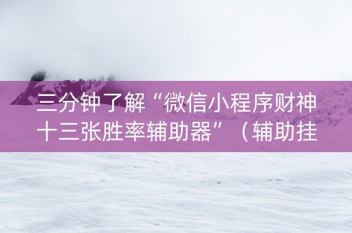 三分钟了解“微信小程序财神十三张胜率辅助器”（辅助挂发牌规律)