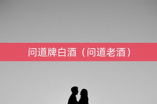 问道牌白酒（问道老酒）