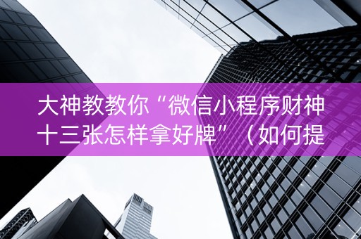大神教教你“微信小程序财神十三张怎样拿好牌”（如何提高胜率)