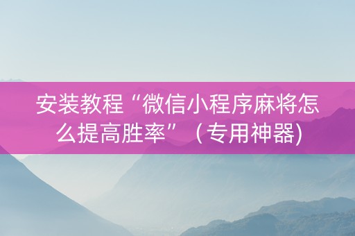 安装教程“微信小程序麻将怎么提高胜率”（专用神器)