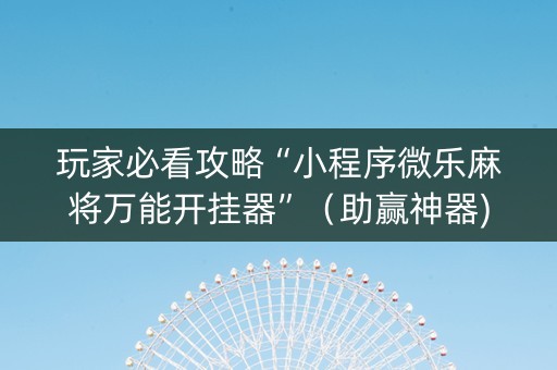 玩家必看攻略“小程序微乐麻将万能开挂器”（助赢神器)