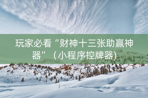 玩家必看“财神十三张助赢神器”（小程序控牌器)