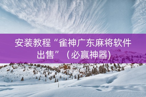安装教程“雀神广东麻将软件出售”（必赢神器)