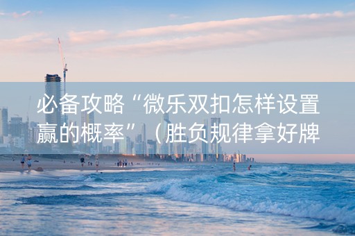必备攻略“微乐双扣怎样设置赢的概率”（胜负规律拿好牌)