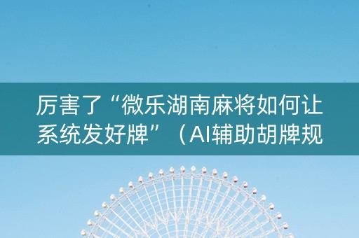 厉害了“微乐湖南麻将如何让系统发好牌”（AI辅助胡牌规则)