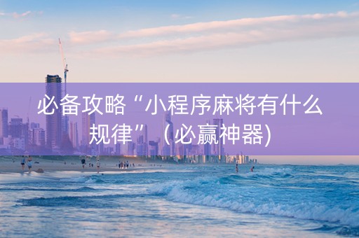 必备攻略“小程序麻将有什么规律”（必赢神器)