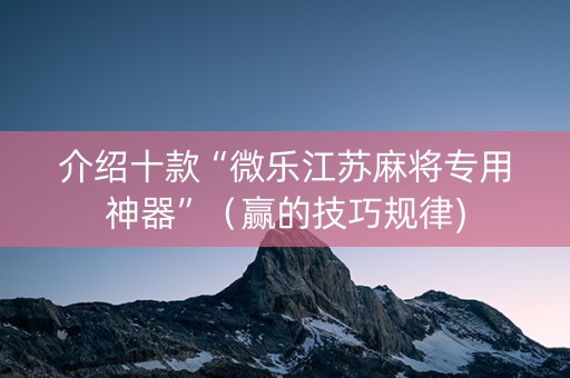 介绍十款“微乐江苏麻将专用神器”（赢的技巧规律)
