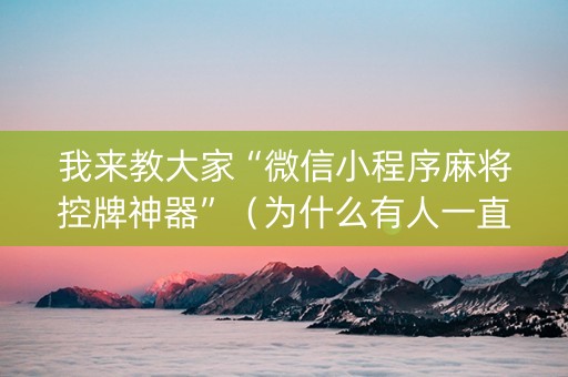我来教大家“微信小程序麻将控牌神器”（为什么有人一直赢)