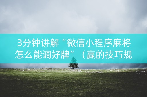 3分钟讲解“微信小程序麻将怎么能调好牌”（赢的技巧规律)