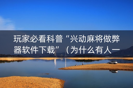玩家必看科普“兴动麻将做弊器软件下载”（为什么有人一直赢)