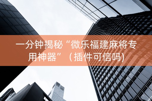 一分钟揭秘“微乐福建麻将专用神器”（插件可信吗)
