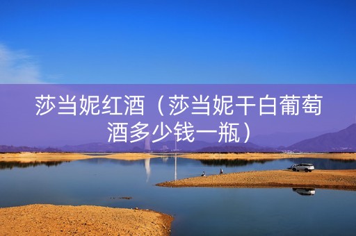 莎当妮红酒（莎当妮干白葡萄酒多少钱一瓶）