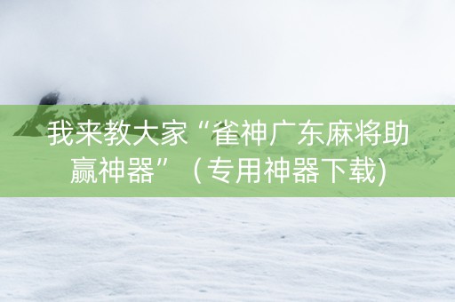 我来教大家“雀神广东麻将助赢神器”（专用神器下载)