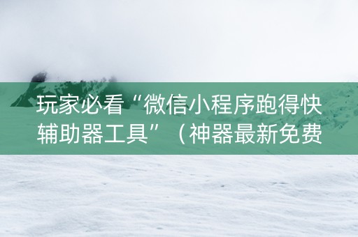 玩家必看“微信小程序跑得快辅助器工具”（神器最新免费)
