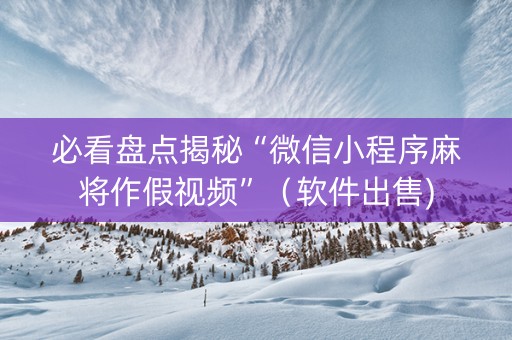 必看盘点揭秘“微信小程序麻将作假视频”（软件出售)