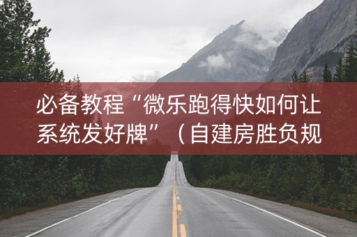 必备教程“微乐跑得快如何让系统发好牌”（自建房胜负规律)