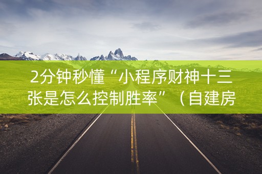 2分钟秒懂“小程序财神十三张是怎么控制胜率”（自建房胜负规律)