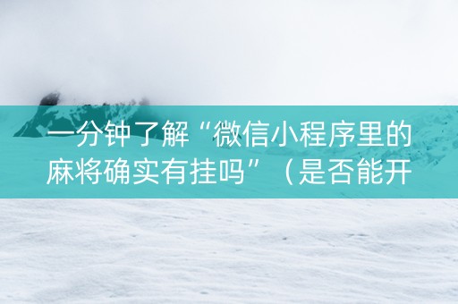 一分钟了解“微信小程序里的麻将确实有挂吗”（是否能开挂)