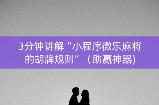 3分钟讲解“小程序微乐麻将的胡牌规则”（助赢神器)