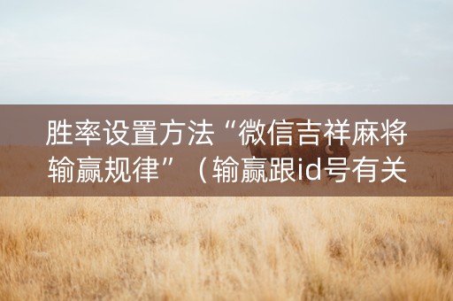 胜率设置方法“微信吉祥麻将输赢规律”（输赢跟id号有关系吗)