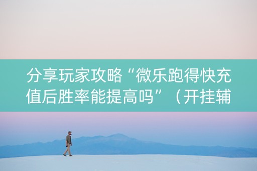 分享玩家攻略“微乐跑得快充值后胜率能提高吗”（开挂辅助脚本)