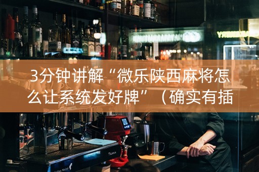 3分钟讲解“微乐陕西麻将怎么让系统发好牌”（确实有插件吗)