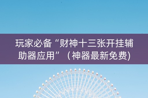 玩家必备“财神十三张开挂辅助器应用”（神器最新免费)