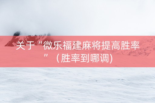 关于“微乐福建麻将提高胜率”（胜率到哪调)