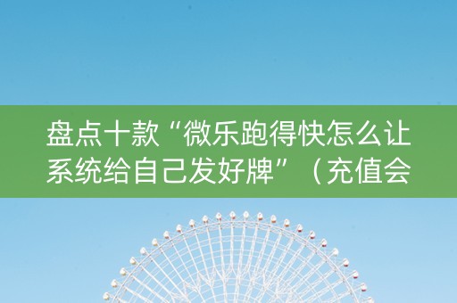 盘点十款“微乐跑得快怎么让系统给自己发好牌”（充值会提高胜率么)