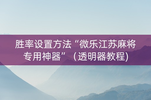 胜率设置方法“微乐江苏麻将专用神器”（透明器教程)