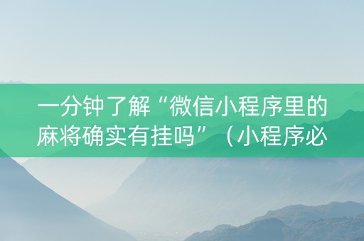 一分钟了解“微信小程序里的麻将确实有挂吗”（小程序必赢神器)
