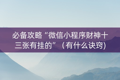 必备攻略“微信小程序财神十三张有挂的”（有什么诀窍)