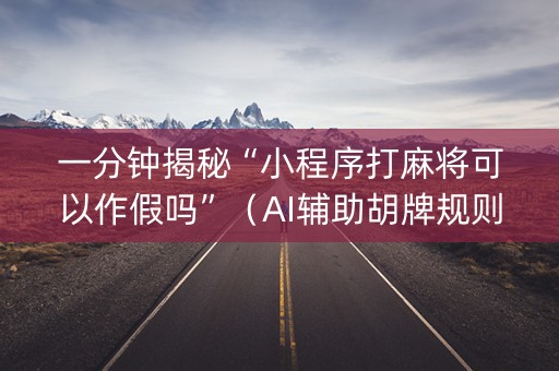 一分钟揭秘“小程序打麻将可以作假吗”（AI辅助胡牌规则)