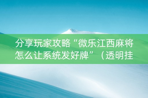 分享玩家攻略“微乐江西麻将怎么让系统发好牌”（透明挂辅助器)