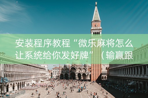安装程序教程“微乐麻将怎么让系统给你发好牌”（输赢跟id号有关系吗)