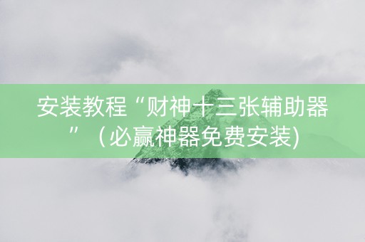 安装教程“财神十三张辅助器”（必赢神器免费安装)