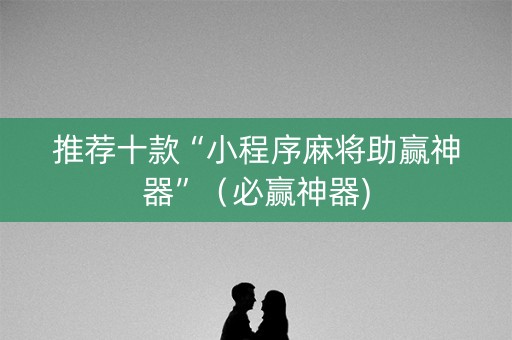 推荐十款“小程序麻将助赢神器”（必赢神器)