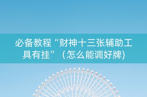必备教程“财神十三张辅助工具有挂”（怎么能调好牌)
