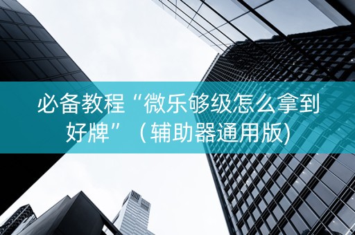 必备教程“微乐够级怎么拿到好牌”（辅助器通用版)