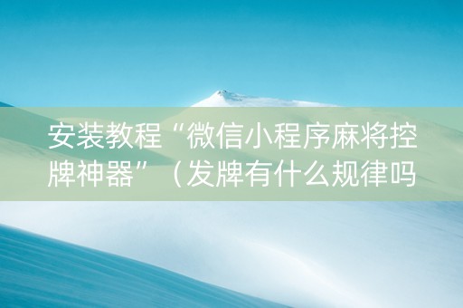 安装教程“微信小程序麻将控牌神器”（发牌有什么规律吗)