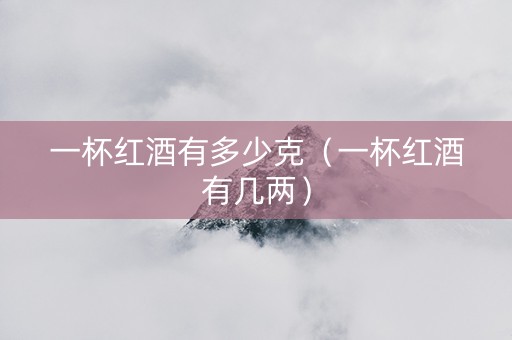 一杯红酒有多少克（一杯红酒有几两）