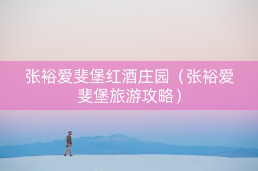 张裕爱斐堡红酒庄园（张裕爱斐堡旅游攻略）