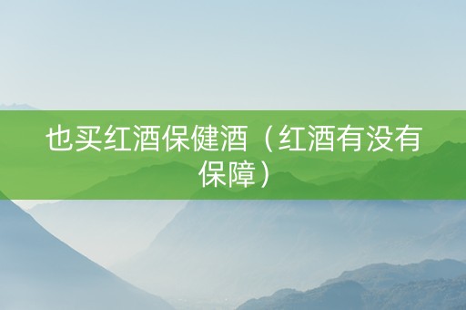 也买红酒保健酒（红酒有没有保障）