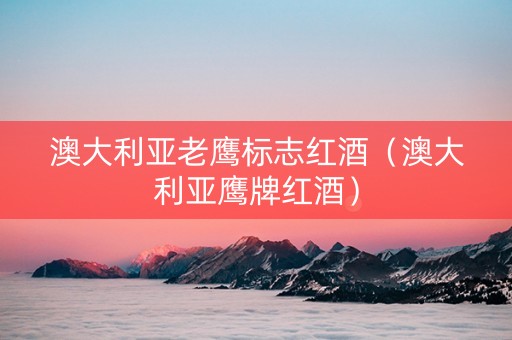 澳大利亚老鹰标志红酒（澳大利亚鹰牌红酒）