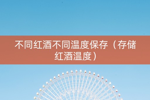 不同红酒不同温度保存（存储红酒温度）