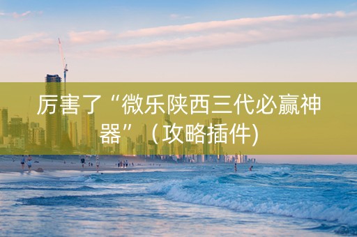 厉害了“微乐陕西三代必赢神器”（攻略插件)