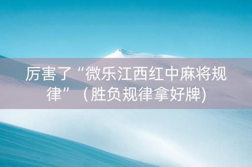 厉害了“微乐江西红中麻将规律”（胜负规律拿好牌)
