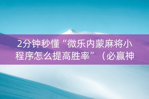 2分钟秒懂“微乐内蒙麻将小程序怎么提高胜率”（必赢神器免费安装)
