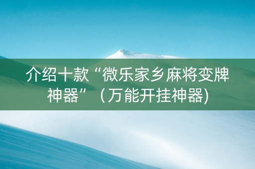 介绍十款“微乐家乡麻将变牌神器”（万能开挂神器)