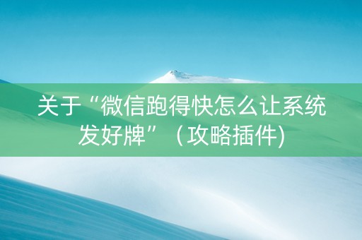 关于“微信跑得快怎么让系统发好牌”（攻略插件)